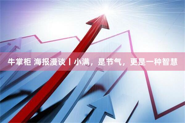 牛掌柜 海报漫谈丨小满，是节气，更是一种智慧