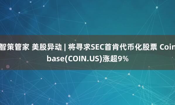 智策管家 美股异动 | 将寻求SEC首肯代币化股票 Coinbase(COIN.US)涨超9%