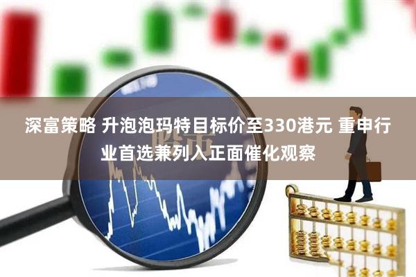 深富策略 升泡泡玛特目标价至330港元 重申行业首选兼列入正面催化观察