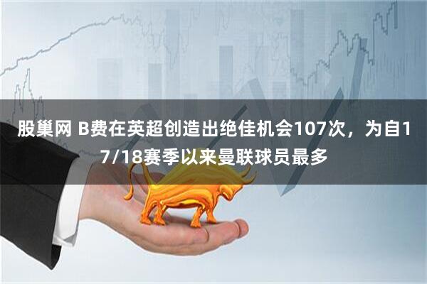 股巢网 B费在英超创造出绝佳机会107次，为自17/18赛季以来曼联球员最多