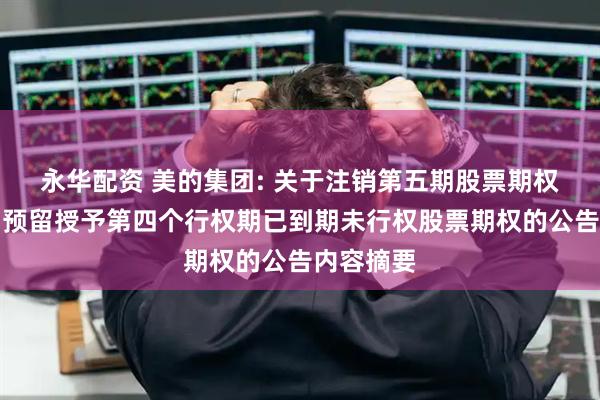永华配资 美的集团: 关于注销第五期股票期权激励计划预留授予第四个行权期已到期未行权股票期权的公告内容摘要