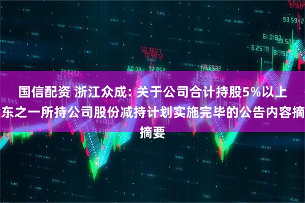 国信配资 浙江众成: 关于公司合计持股5%以上股东之一所持公司股份减持计划实施完毕的公告内容摘要