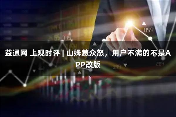 益通网 上观时评 | 山姆惹众怒，用户不满的不是APP改版