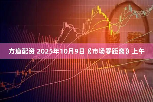 方道配资 2025年10月9日《市场零距离》上午