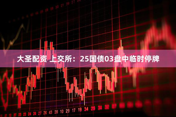 大圣配资 上交所：25国债03盘中临时停牌