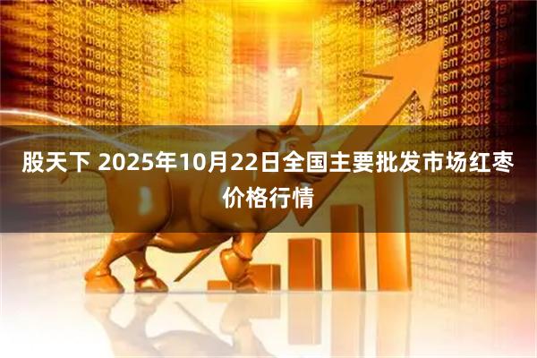 股天下 2025年10月22日全国主要批发市场红枣价格行情