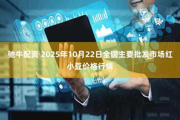 驰牛配资 2025年10月22日全国主要批发市场红小豆价格行情