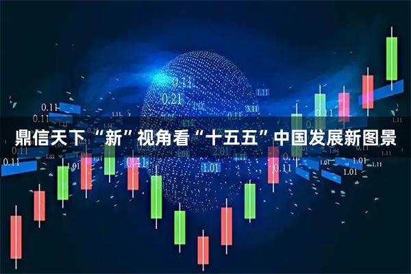 鼎信天下 “新”视角看“十五五”中国发展新图景
