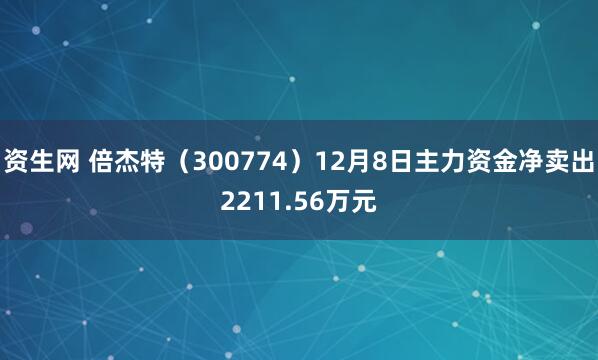 资生网 倍杰特（300774）12月8日主力资金净卖出2211.56万元