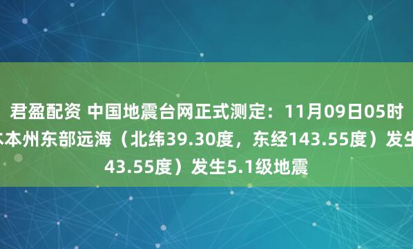 君盈配资 中国地震台网正式测定：11月09日05时04分在日本本州东部远海（北纬39.30度，东经143.55度）发生5.1级地震