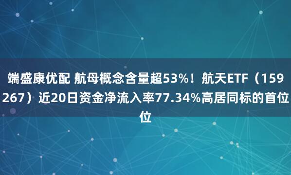 端盛康优配 航母概念含量超53%！航天ETF（159267）近20日资金净流入率77.34%高居同标的首位
