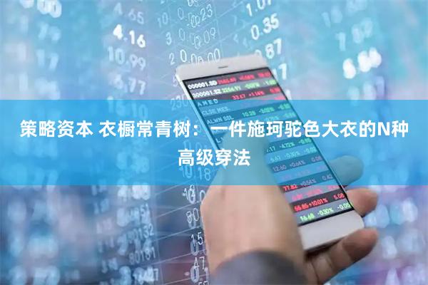 策略资本 衣橱常青树：一件施珂驼色大衣的N种高级穿法