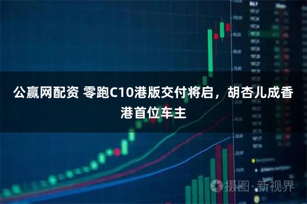 公赢网配资 零跑C10港版交付将启，胡杏儿成香港首位车主