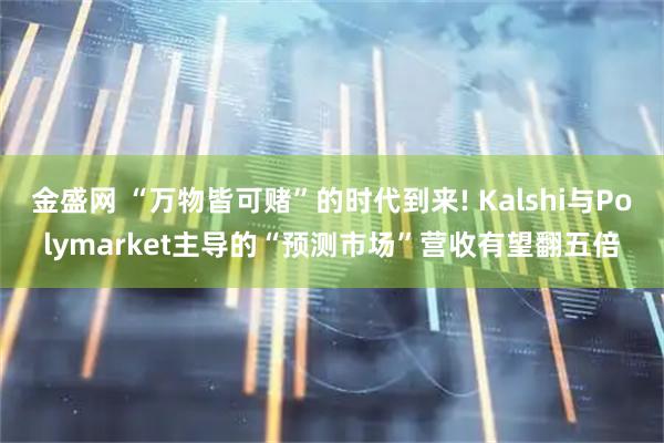 金盛网 “万物皆可赌”的时代到来! Kalshi与Polymarket主导的“预测市场”营收有望翻五倍