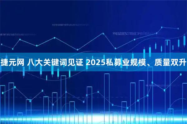 捷元网 八大关键词见证 2025私募业规模、质量双升