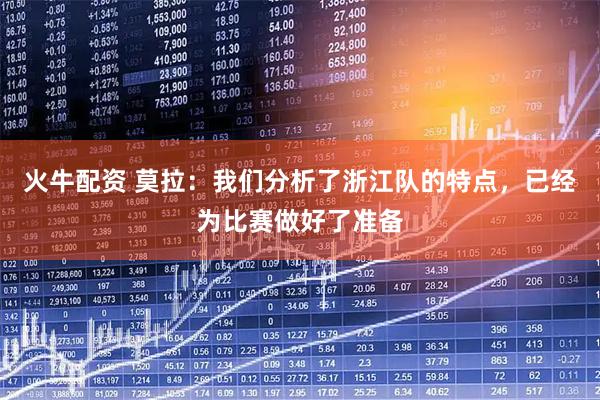 火牛配资 莫拉：我们分析了浙江队的特点，已经为比赛做好了准备